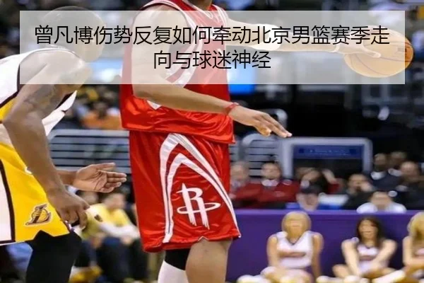 曾凡博伤势反复如何牵动北京男篮赛季走向与球迷神经
